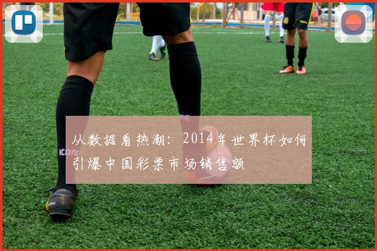 从数据看热潮：2014年世界杯如何引爆中国彩票市场销售额